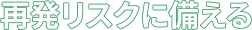 再発リスクに備える